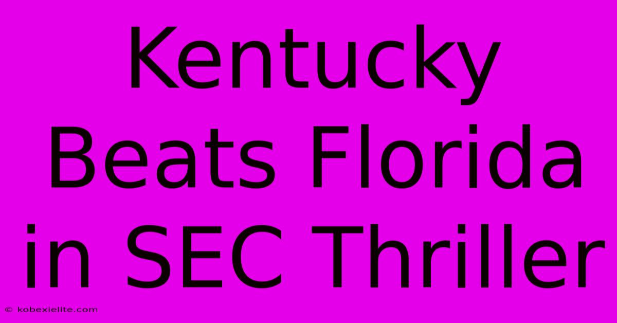 Kentucky Beats Florida In SEC Thriller