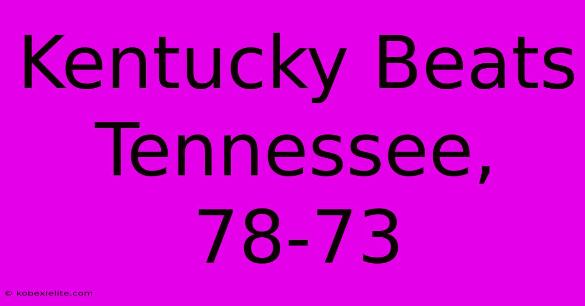 Kentucky Beats Tennessee, 78-73