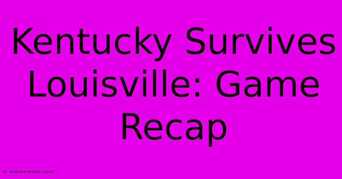 Kentucky Survives Louisville: Game Recap Kentucky Survives Louisville: Game Recap