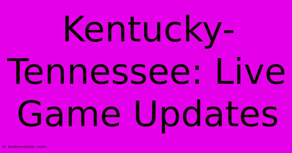 Kentucky-Tennessee: Live Game Updates