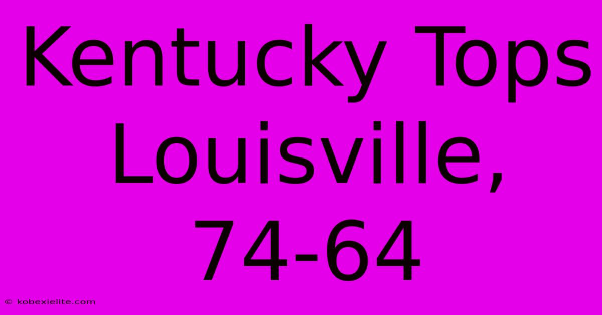 Kentucky Tops Louisville, 74-64 Kentucky Tops Louisville, 74-64