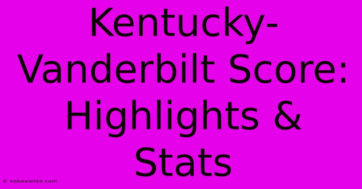 Kentucky-Vanderbilt Score: Highlights & Stats