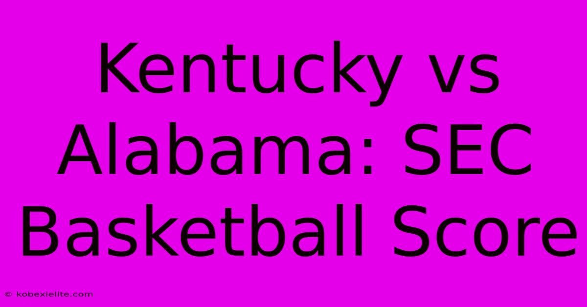 Kentucky Vs Alabama: SEC Basketball Score