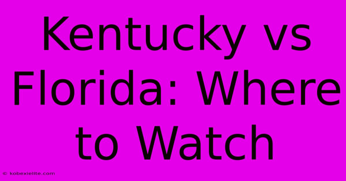 Kentucky Vs Florida: Where To Watch