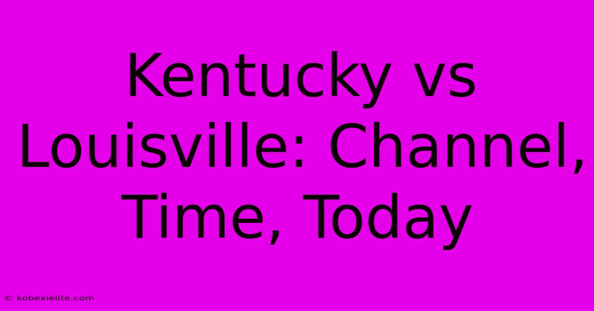Kentucky Vs Louisville: Channel, Time, Today Kentucky Vs Louisville: Channel, Time, Today
