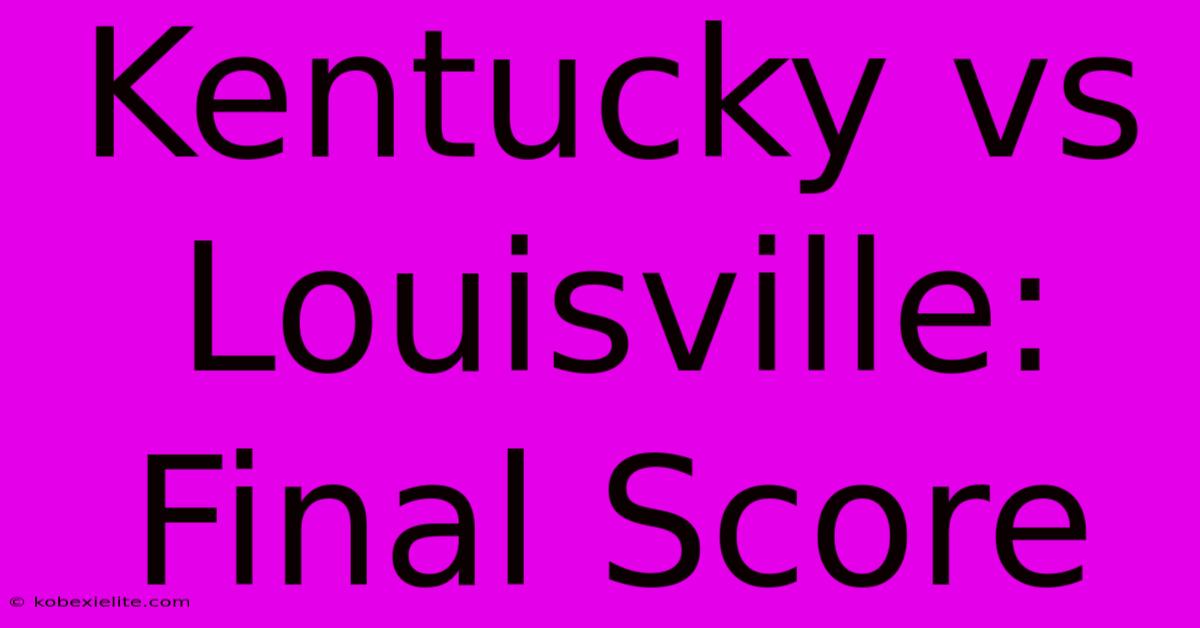 Kentucky Vs Louisville: Final Score Kentucky Vs Louisville: Final Score