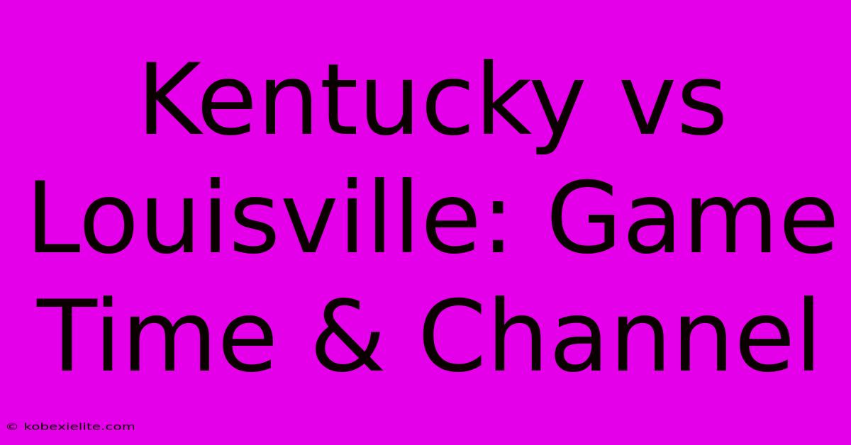 Kentucky Vs Louisville: Game Time & Channel Kentucky Vs Louisville: Game Time & Channel