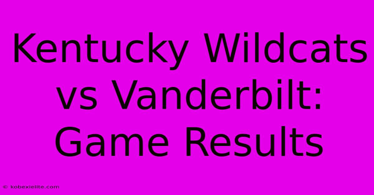 Kentucky Wildcats Vs Vanderbilt: Game Results