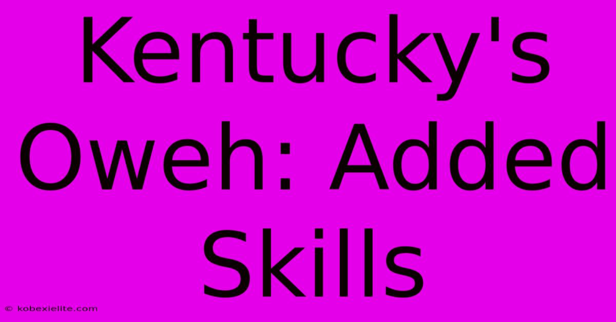 Kentucky's Oweh: Added Skills