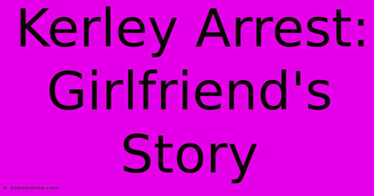 Kerley Arrest: Girlfriend's Story