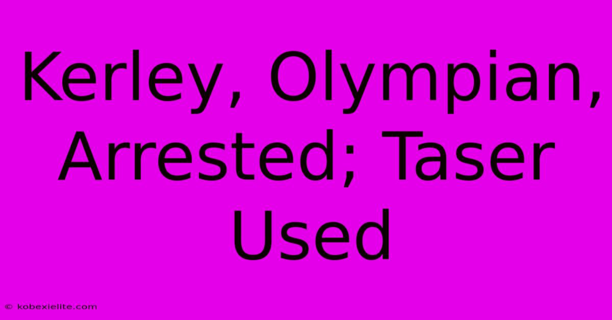 Kerley, Olympian, Arrested; Taser Used