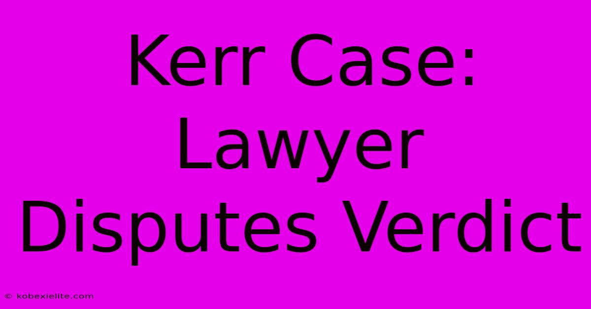 Kerr Case: Lawyer Disputes Verdict