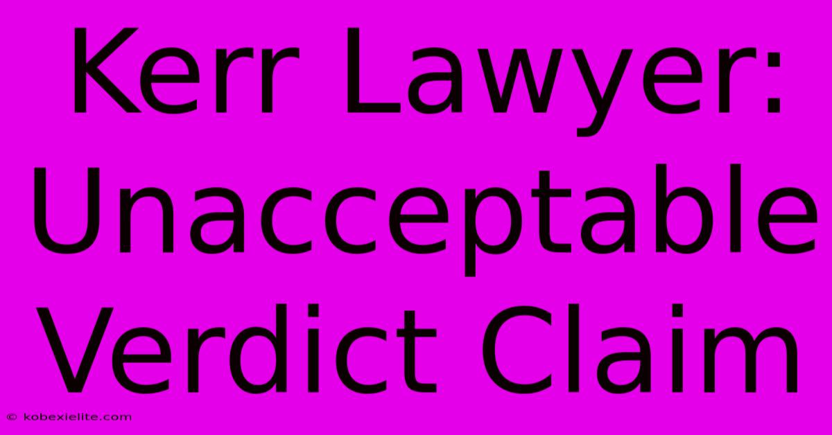 Kerr Lawyer: Unacceptable Verdict Claim