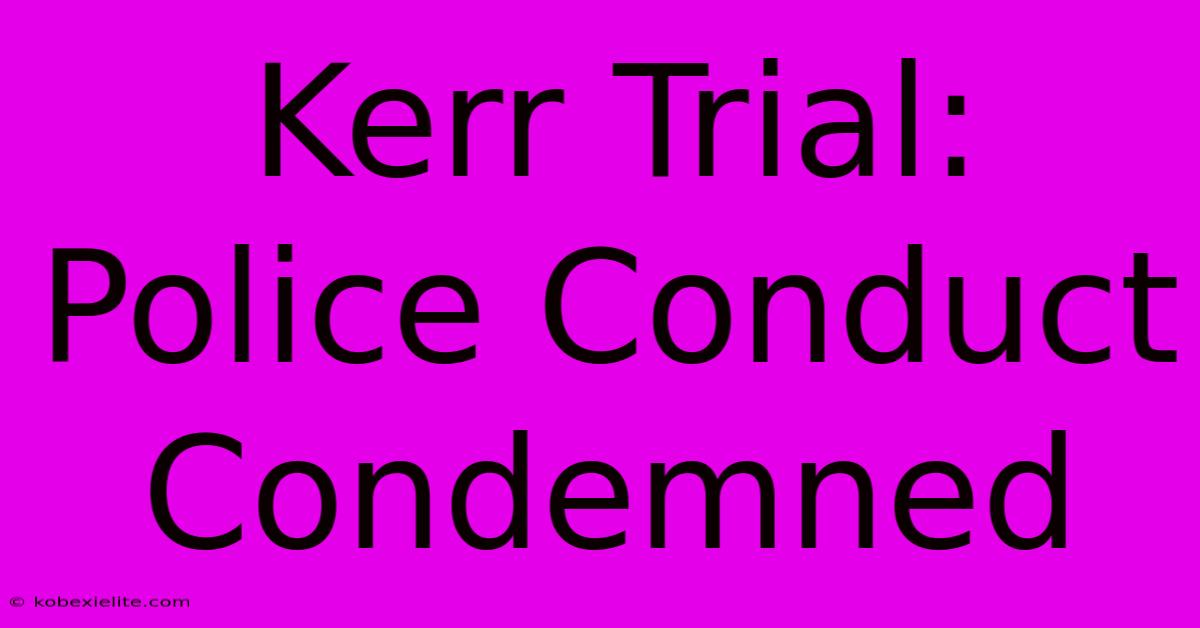 Kerr Trial: Police Conduct Condemned