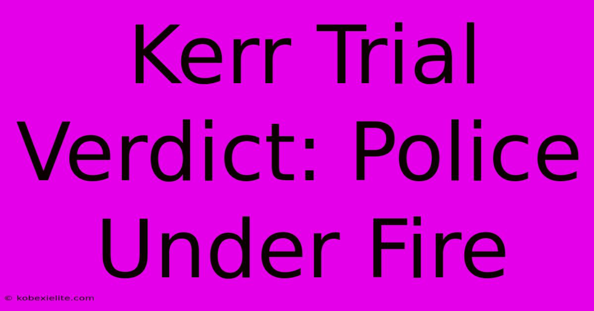 Kerr Trial Verdict: Police Under Fire