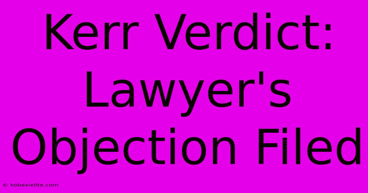 Kerr Verdict: Lawyer's Objection Filed