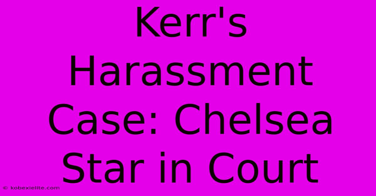 Kerr's Harassment Case: Chelsea Star In Court