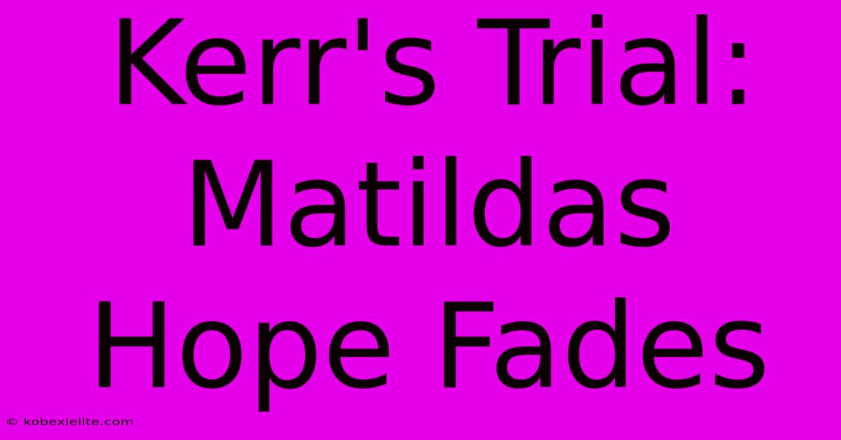 Kerr's Trial: Matildas Hope Fades