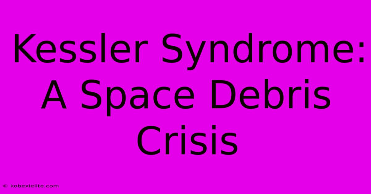 Kessler Syndrome: A Space Debris Crisis