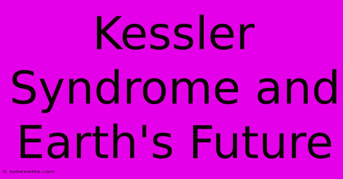 Kessler Syndrome And Earth's Future