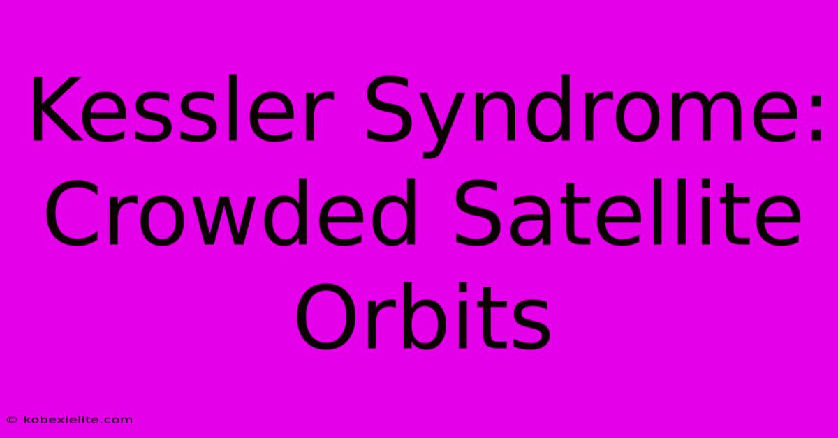 Kessler Syndrome: Crowded Satellite Orbits