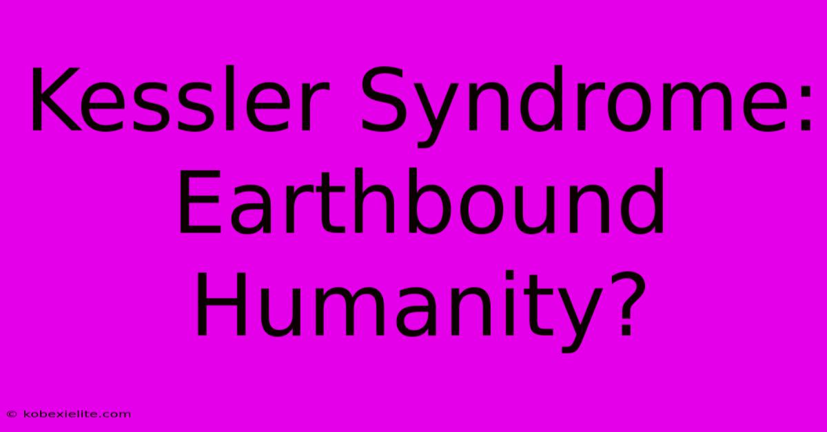 Kessler Syndrome: Earthbound Humanity?