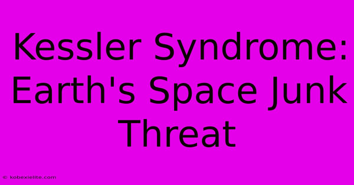 Kessler Syndrome: Earth's Space Junk Threat