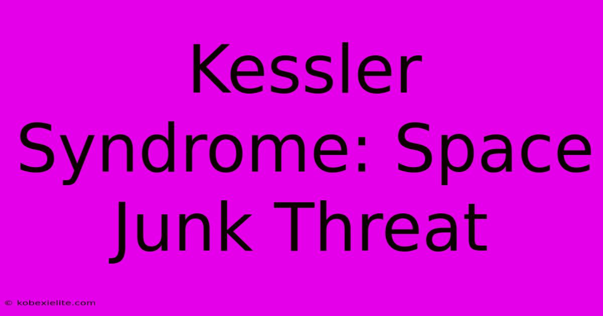 Kessler Syndrome: Space Junk Threat