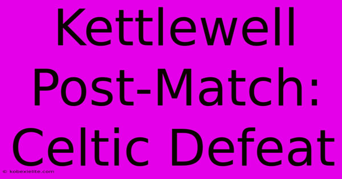 Kettlewell Post-Match: Celtic Defeat