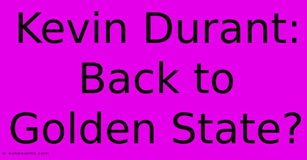 Kevin Durant: Back To Golden State?