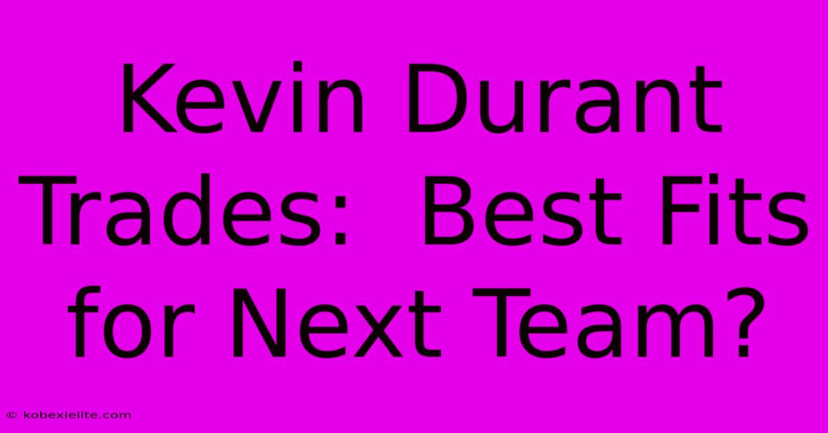 Kevin Durant Trades:  Best Fits For Next Team?