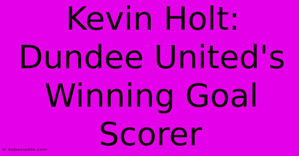 Kevin Holt: Dundee United's Winning Goal Scorer