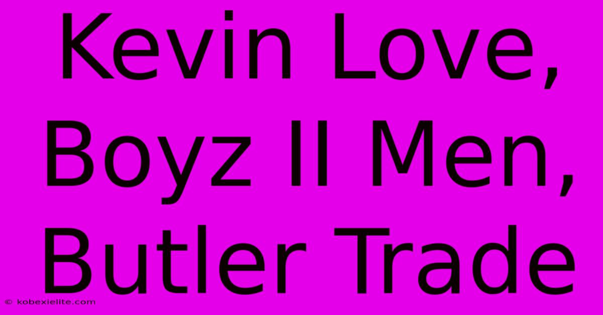 Kevin Love, Boyz II Men, Butler Trade