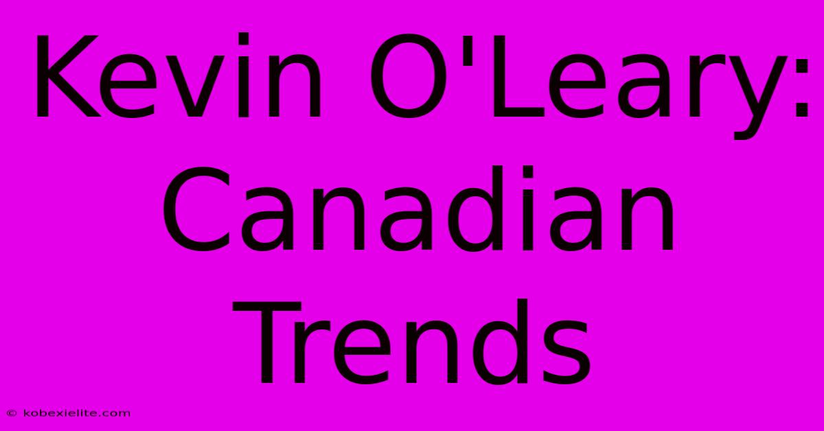 Kevin O'Leary: Canadian Trends