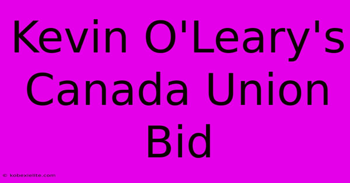 Kevin O'Leary's Canada Union Bid