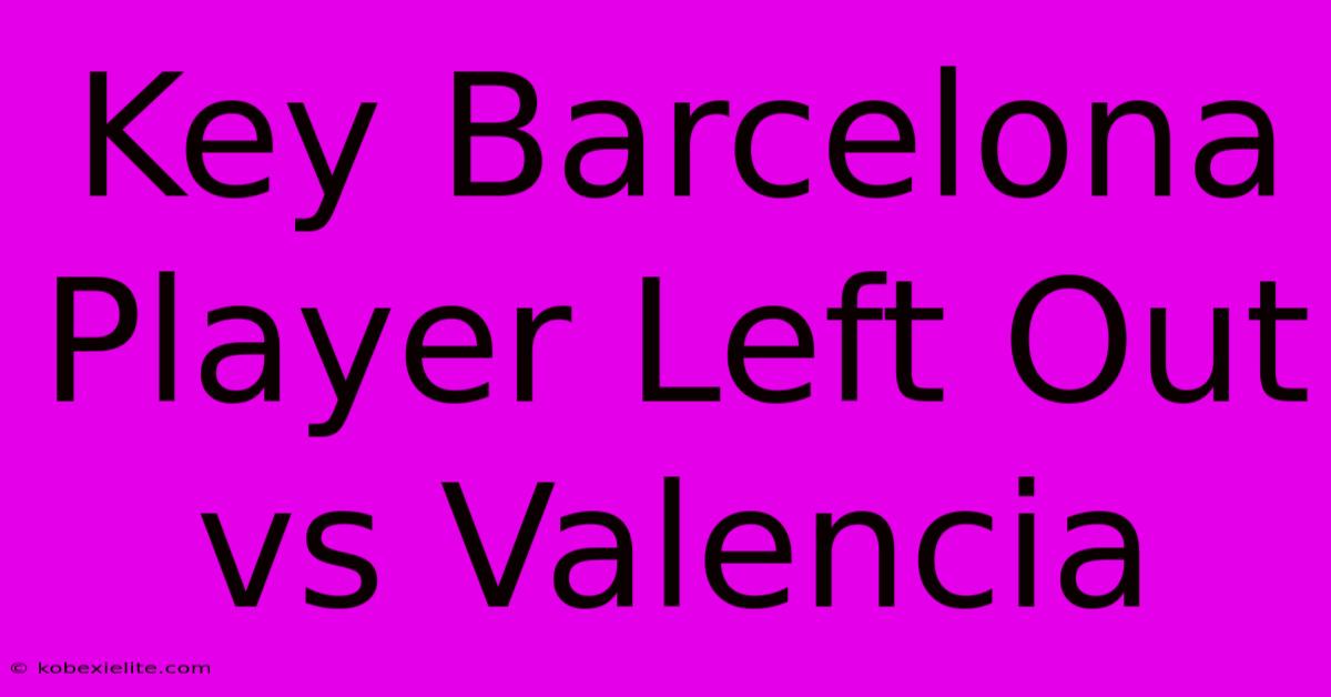 Key Barcelona Player Left Out Vs Valencia