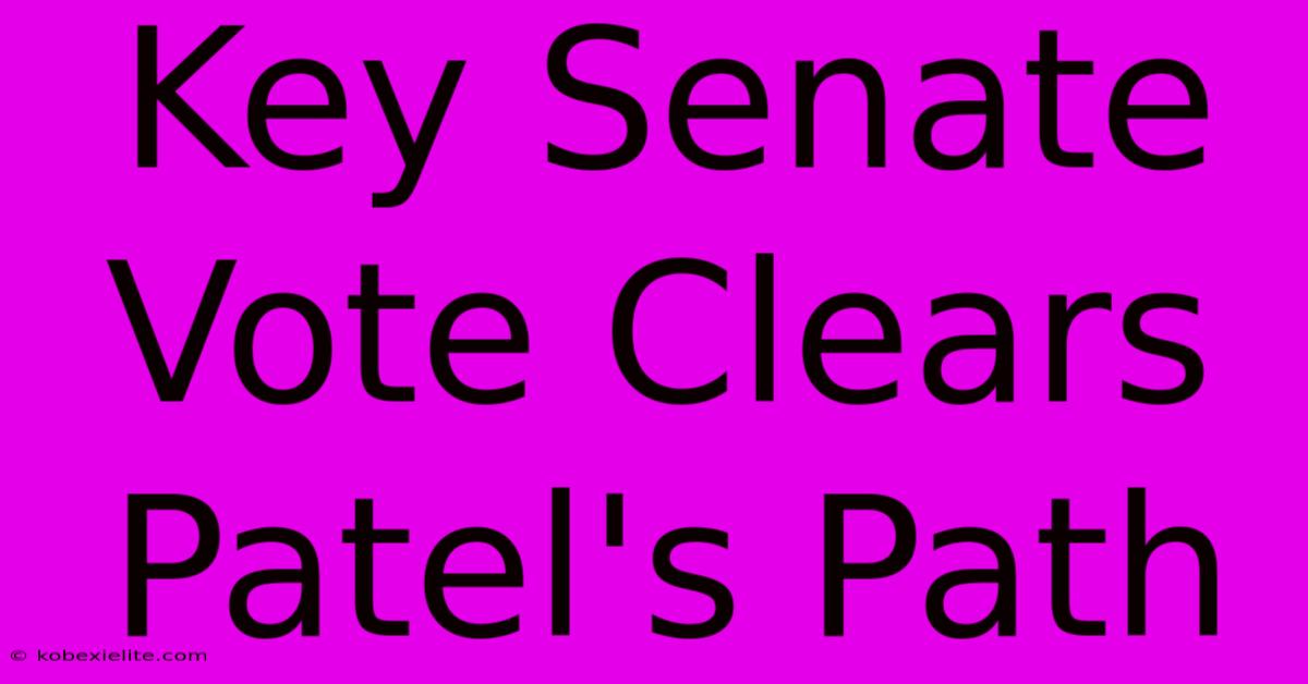 Key Senate Vote Clears Patel's Path