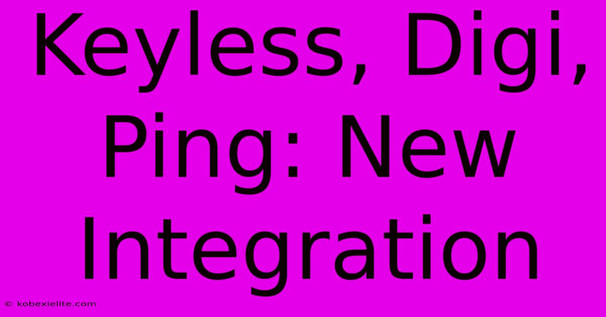 Keyless, Digi, Ping: New Integration Keyless, Digi, Ping: New Integration