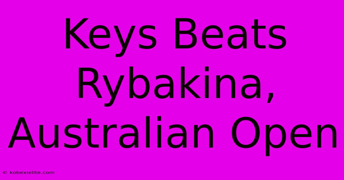 Keys Beats Rybakina, Australian Open