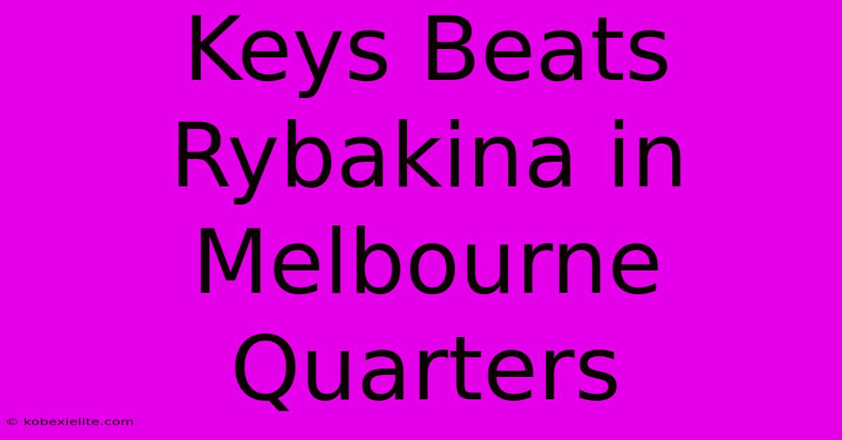 Keys Beats Rybakina In Melbourne Quarters