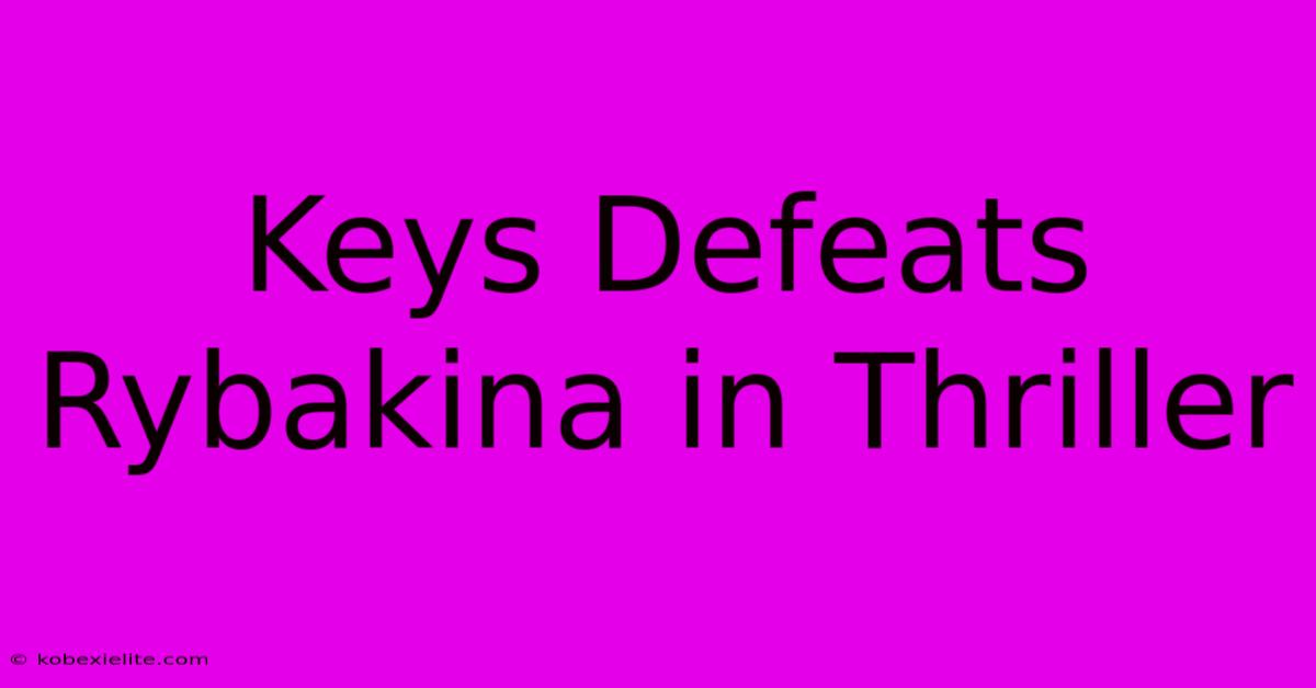 Keys Defeats Rybakina In Thriller