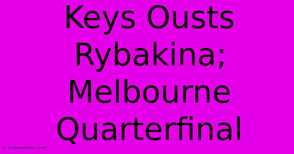 Keys Ousts Rybakina; Melbourne Quarterfinal