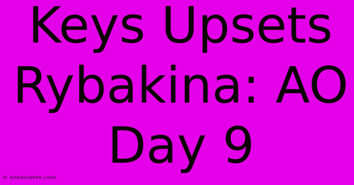 Keys Upsets Rybakina: AO Day 9