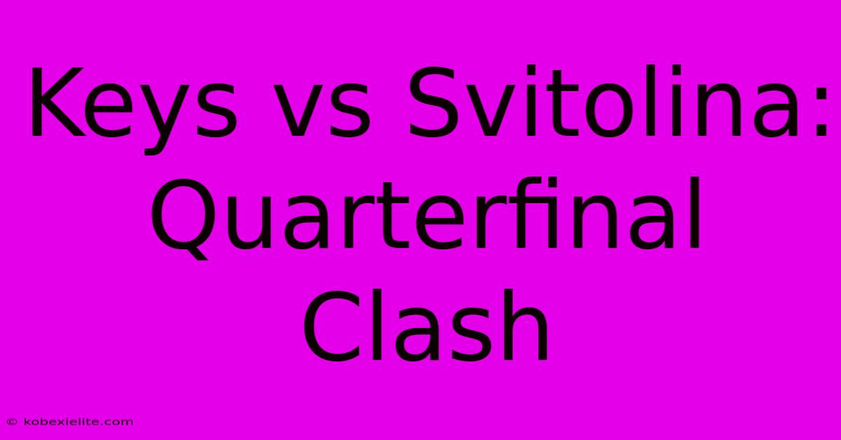 Keys Vs Svitolina: Quarterfinal Clash