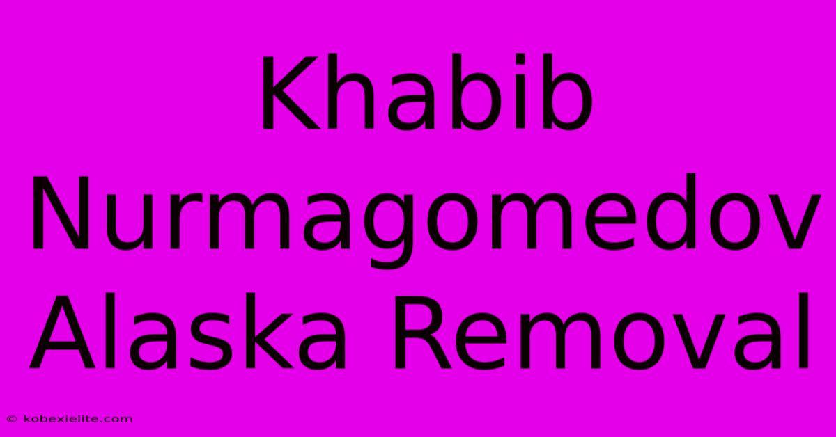 Khabib Nurmagomedov Alaska Removal