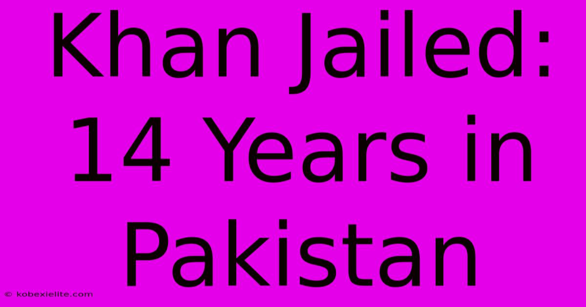 Khan Jailed: 14 Years In Pakistan