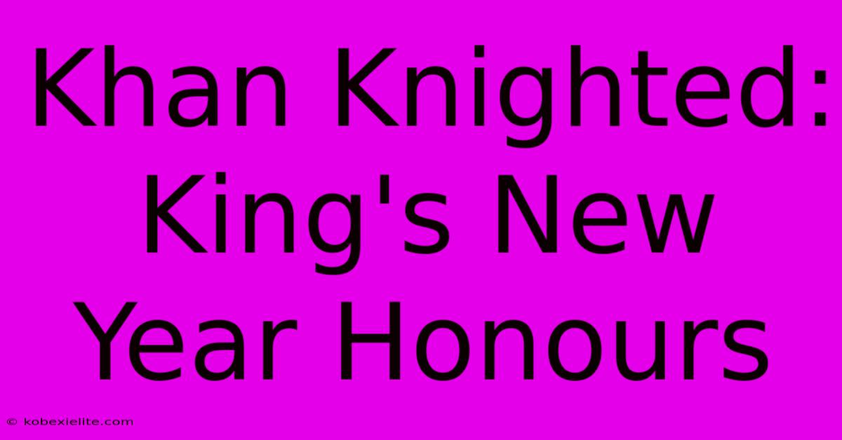 Khan Knighted: King's New Year Honours