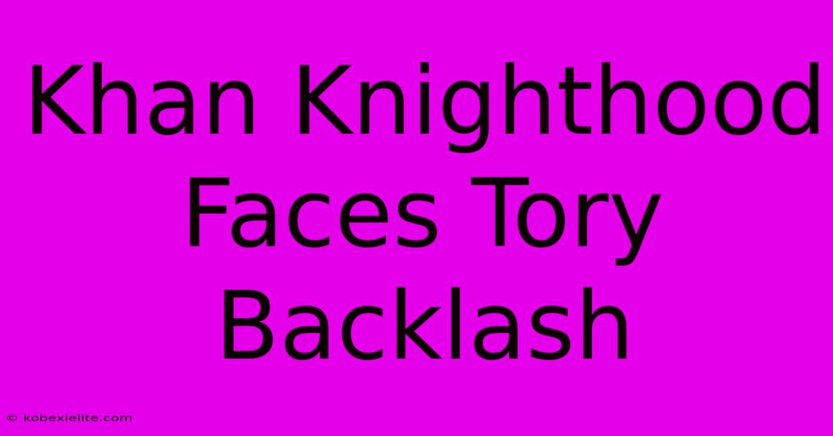 Khan Knighthood Faces Tory Backlash