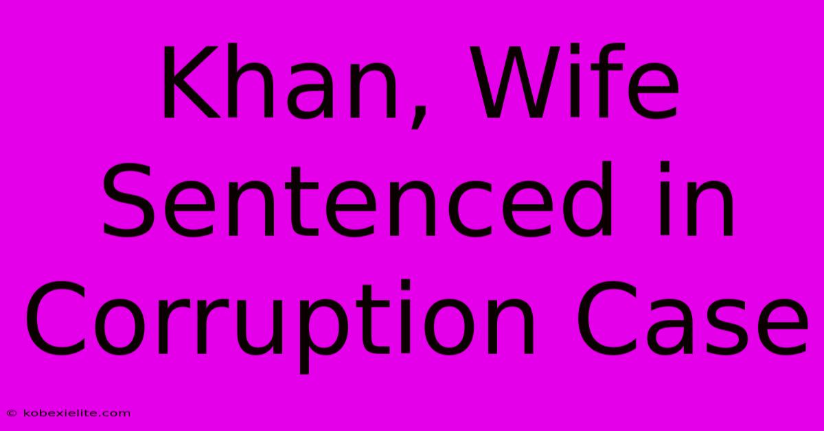 Khan, Wife Sentenced In Corruption Case