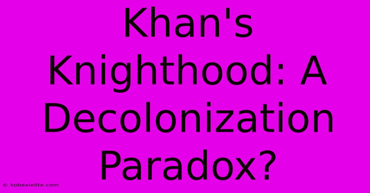 Khan's Knighthood: A Decolonization Paradox?